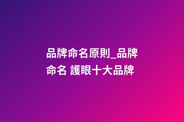 品牌命名原則_品牌命名 護眼十大品牌-第1張-商標起名-玄機派